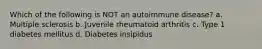 Which of the following is NOT an autoimmune disease? a. Multiple sclerosis b. Juvenile rheumatoid arthritis c. Type 1 diabetes mellitus d. Diabetes insipidus