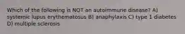 Which of the following is NOT an autoimmune disease? A) systemic lupus erythematosus B) anaphylaxis C) type 1 diabetes D) multiple sclerosis
