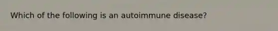 Which of the following is an autoimmune disease?