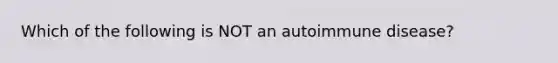 Which of the following is NOT an autoimmune disease?