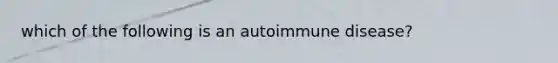 which of the following is an autoimmune disease?