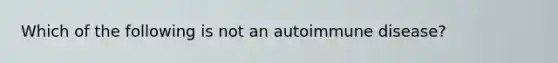 Which of the following is not an autoimmune disease?