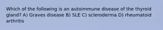 Which of the following is an autoimmune disease of the thyroid gland? A) Graves disease B) SLE C) scleroderma D) rheumatoid arthritis