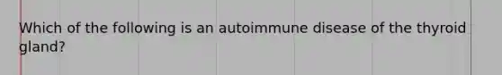 Which of the following is an autoimmune disease of the thyroid gland?