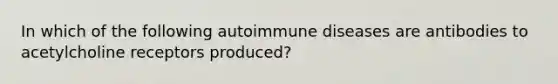 In which of the following autoimmune diseases are antibodies to acetylcholine receptors produced?