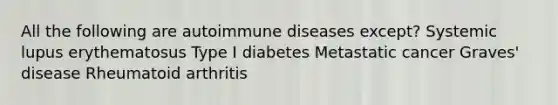 All the following are autoimmune diseases except? Systemic lupus erythematosus Type I diabetes Metastatic cancer Graves' disease Rheumatoid arthritis