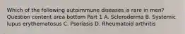 Which of the following autoimmune diseases is rare in​ men? Question content area bottom Part 1 A. Scleroderma B. Systemic lupus erythematosus C. Psoriasis D. Rheumatoid arthritis