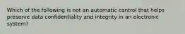 Which of the following is not an automatic control that helps preserve data confidentiality and integrity in an electronic system?