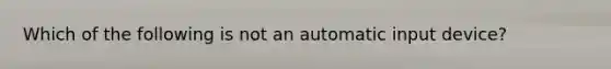 Which of the following is not an automatic input device?