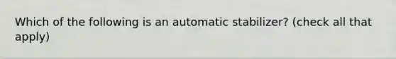 Which of the following is an automatic stabilizer? (check all that apply)