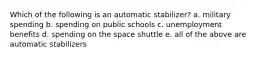 Which of the following is an automatic stabilizer? a. military spending b. spending on public schools c. unemployment benefits d. spending on the space shuttle e. all of the above are automatic stabilizers