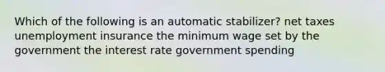 Which of the following is an automatic stabilizer? net taxes unemployment insurance the minimum wage set by the government the interest rate government spending