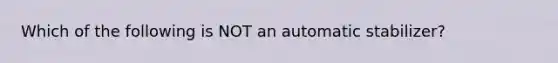 Which of the following is NOT an automatic stabilizer?