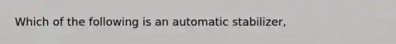 Which of the following is an automatic stabilizer,