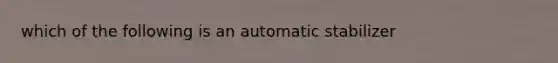 which of the following is an automatic stabilizer