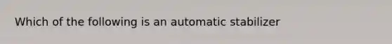 Which of the following is an automatic stabilizer