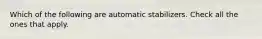 Which of the following are automatic stabilizers. Check all the ones that apply.