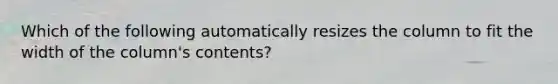 Which of the following automatically resizes the column to fit the width of the column's contents?