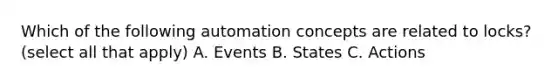 Which of the following automation concepts are related to locks? (select all that apply) A. Events B. States C. Actions