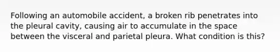 Following an automobile accident, a broken rib penetrates into the pleural cavity, causing air to accumulate in <a href='https://www.questionai.com/knowledge/k0Lyloclid-the-space' class='anchor-knowledge'>the space</a> between the visceral and parietal pleura. What condition is this?