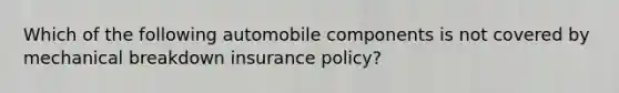 Which of the following automobile components is not covered by mechanical breakdown insurance policy?