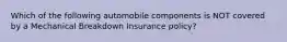 Which of the following automobile components is NOT covered by a Mechanical Breakdown Insurance policy?