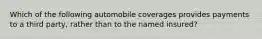 Which of the following automobile coverages provides payments to a third party, rather than to the named insured?