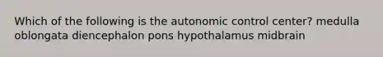 Which of the following is the autonomic control center? medulla oblongata diencephalon pons hypothalamus midbrain