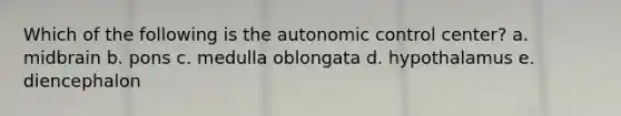 Which of the following is the autonomic control center? a. midbrain b. pons c. medulla oblongata d. hypothalamus e. diencephalon