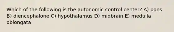 Which of the following is the autonomic control center? A) pons B) diencephalone C) hypothalamus D) midbrain E) medulla oblongata