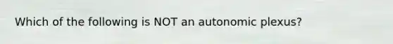 Which of the following is NOT an autonomic plexus?