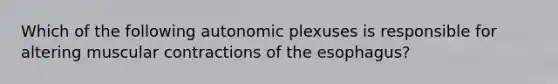 Which of the following autonomic plexuses is responsible for altering muscular contractions of the esophagus?