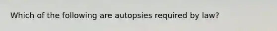 Which of the following are autopsies required by law?