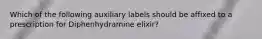 Which of the following auxiliary labels should be affixed to a prescription for Diphenhydramine elixir?