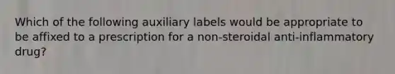 Which of the following auxiliary labels would be appropriate to be affixed to a prescription for a non-steroidal anti-inflammatory drug?