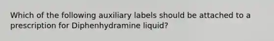 Which of the following auxiliary labels should be attached to a prescription for Diphenhydramine liquid?