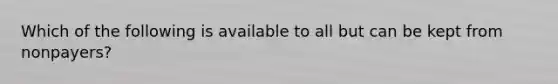 Which of the following is available to all but can be kept from nonpayers?