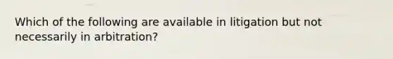 Which of the following are available in litigation but not necessarily in arbitration?