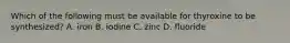 Which of the following must be available for thyroxine to be synthesized? A. iron B. iodine C. zinc D. fluoride