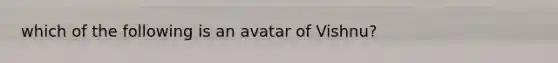 which of the following is an avatar of Vishnu?