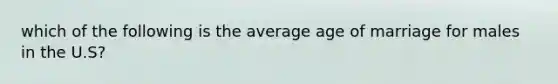 which of the following is the average age of marriage for males in the U.S?