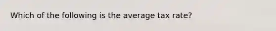 Which of the following is the average tax​ rate?