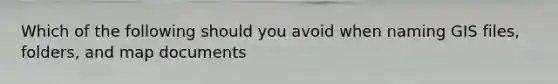 Which of the following should you avoid when naming GIS files, folders, and map documents