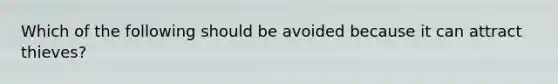 Which of the following should be avoided because it can attract thieves?