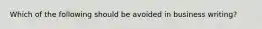 Which of the following should be avoided in business writing?