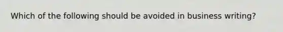 Which of the following should be avoided in business writing?