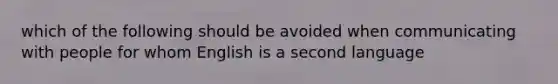 which of the following should be avoided when communicating with people for whom English is a second language