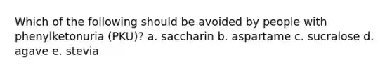 Which of the following should be avoided by people with phenylketonuria (PKU)? a. saccharin b. aspartame c. sucralose d. agave e. stevia