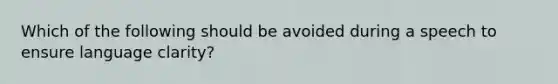 Which of the following should be avoided during a speech to ensure language clarity?