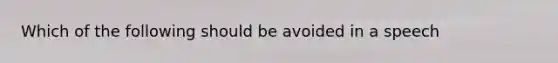 Which of the following should be avoided in a speech